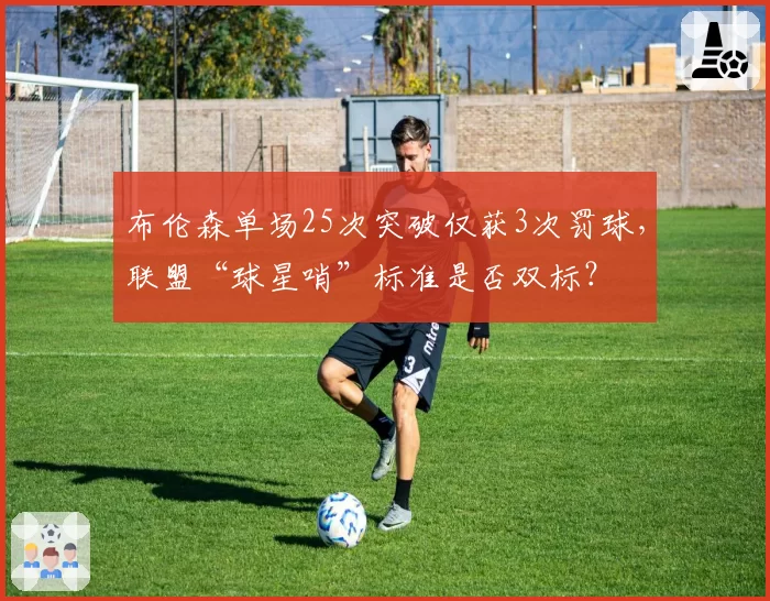 布伦森单场25次突破仅获3次罚球,联盟“球星哨”标准是否双标?