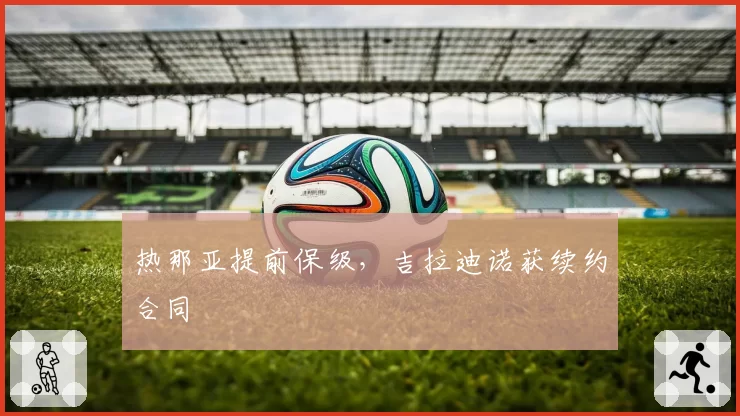 热那亚提前保级，吉拉迪诺获续约合同