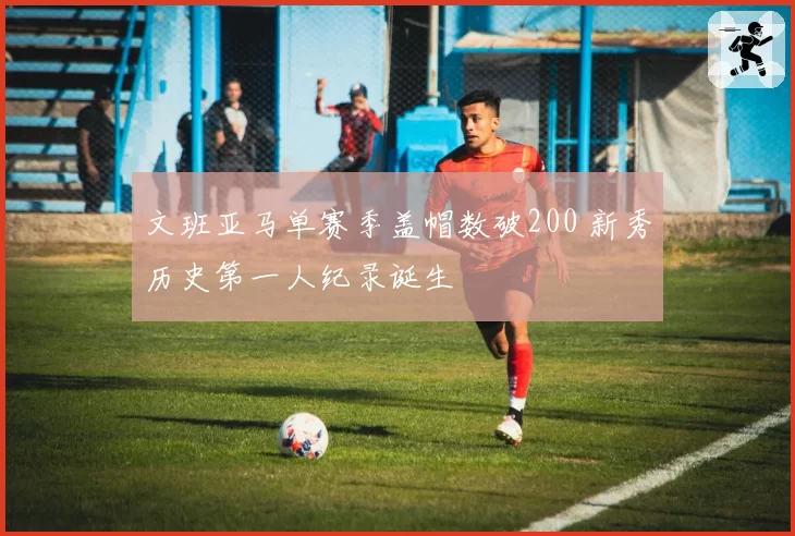 文班亚马单赛季盖帽数破200 新秀历史第一人纪录诞生