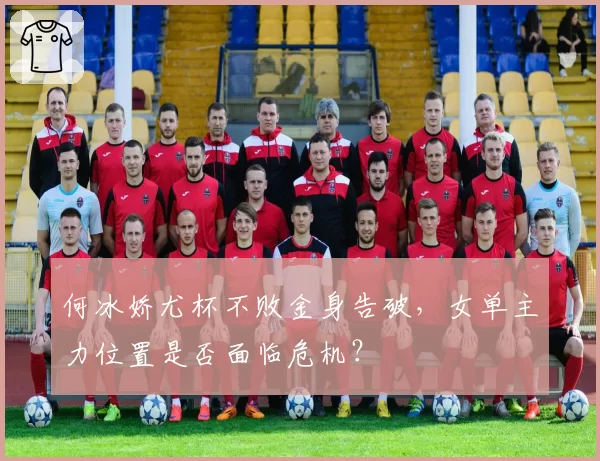 何冰娇尤杯不败金身告破，女单主力位置是否面临危机？