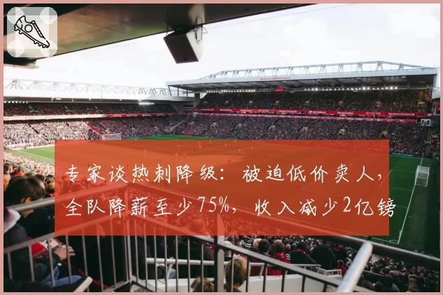 专家谈热刺降级:被迫低价卖人,全队降薪至少75%,收入减少2亿镑