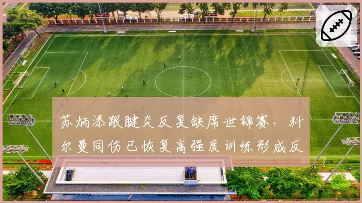 苏炳添跟腱炎反复缺席世锦赛,科尔曼同伤已恢复高强度训练形成反差