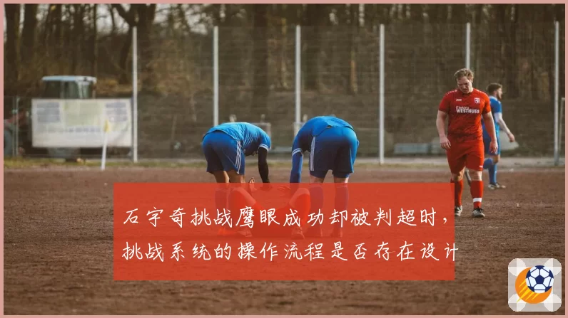 石宇奇挑战鹰眼成功却被判超时,挑战系统的操作流程是否存在设计缺陷?