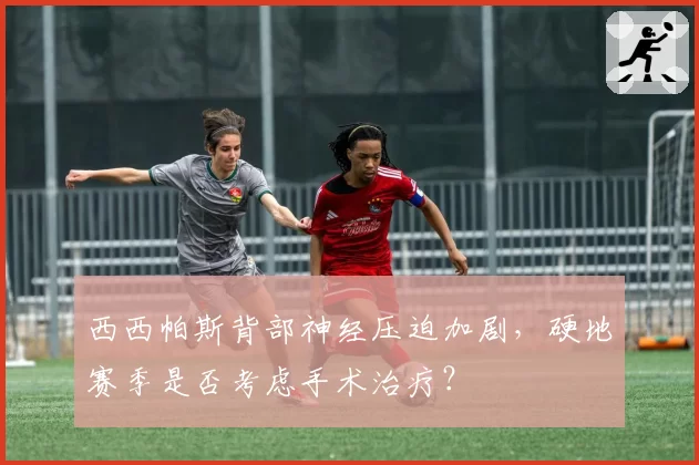 西西帕斯背部神经压迫加剧,硬地赛季是否考虑手术治疗?