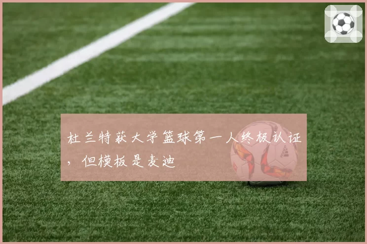 杜兰特获大学篮球第一人终极认证,但模板是麦迪