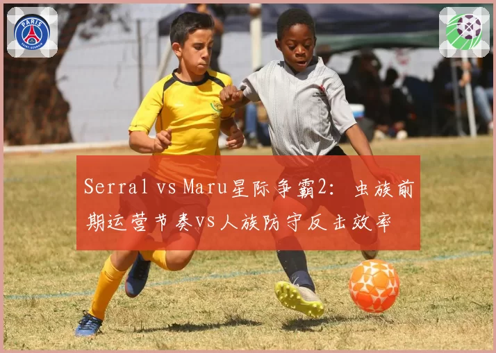 Serral vs Maru星际争霸2:虫族前期运营节奏vs人族防守反击效率