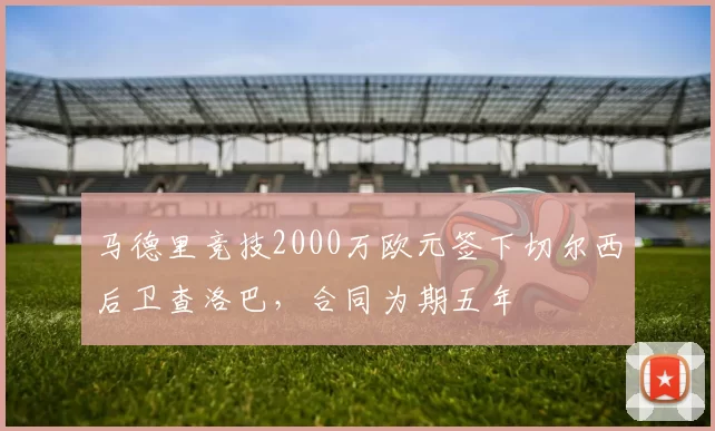 马德里竞技2000万欧元签下切尔西后卫查洛巴，合同为期五年