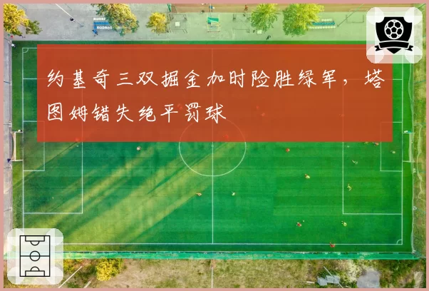 约基奇三双掘金加时险胜绿军，塔图姆错失绝平罚球