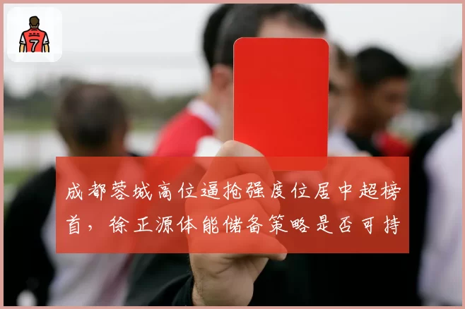 成都蓉城高位逼抢强度位居中超榜首，徐正源体能储备策略是否可持续至赛季末