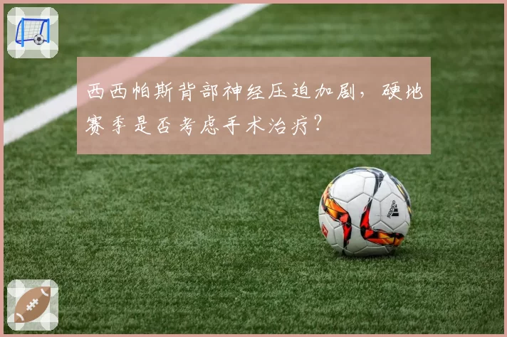 西西帕斯背部神经压迫加剧,硬地赛季是否考虑手术治疗?