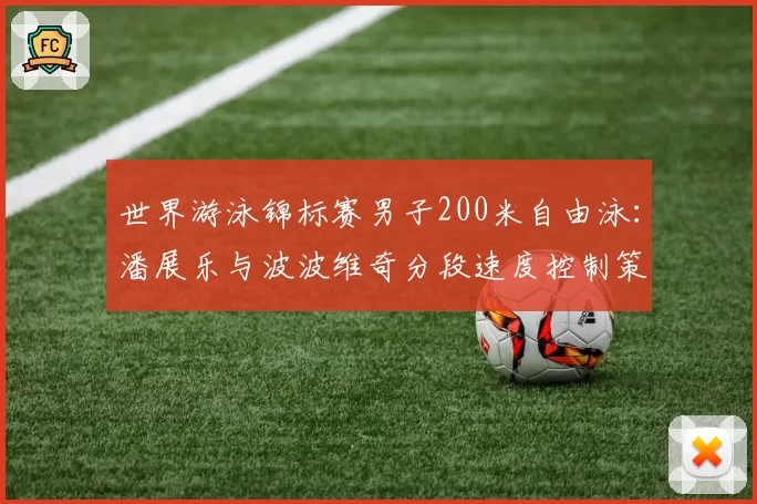 世界游泳锦标赛男子200米自由泳：潘展乐与波波维奇分段速度控制策略对比