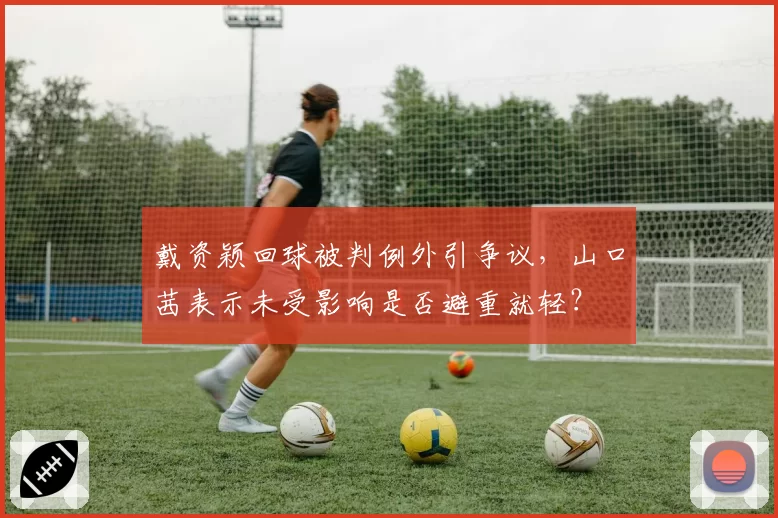 戴资颖回球被判例外引争议，山口茜表示未受影响是否避重就轻？