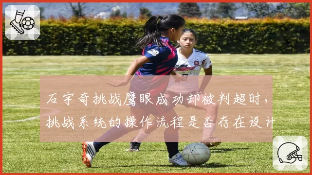 石宇奇挑战鹰眼成功却被判超时,挑战系统的操作流程是否存在设计缺陷?