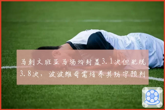马刺文班亚马场均封盖3.1次但犯规3.8次,波波维奇需培养其防守预判能力