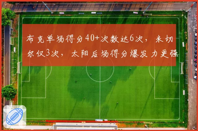 布克单场得分40+次数达6次，米切尔仅3次，太阳后场得分爆发力更强