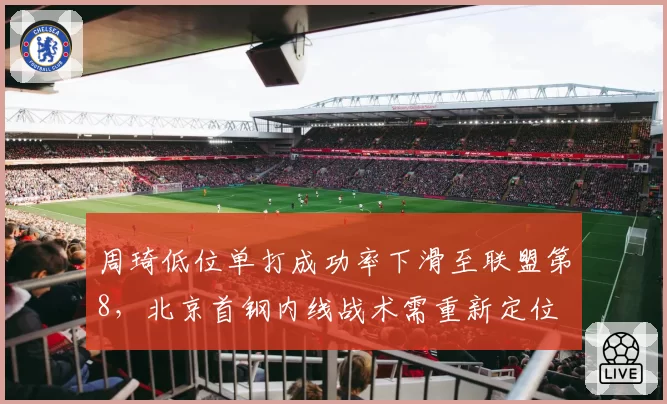 周琦低位单打成功率下滑至联盟第8,北京首钢内线战术需重新定位