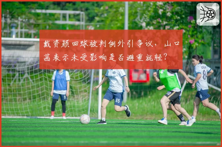戴资颖回球被判例外引争议，山口茜表示未受影响是否避重就轻？