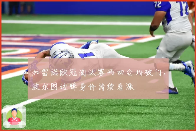 加雷诺欧冠淘汰赛两回合均破门,波尔图边锋身价持续看涨