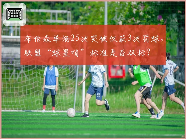 布伦森单场25次突破仅获3次罚球,联盟“球星哨”标准是否双标?