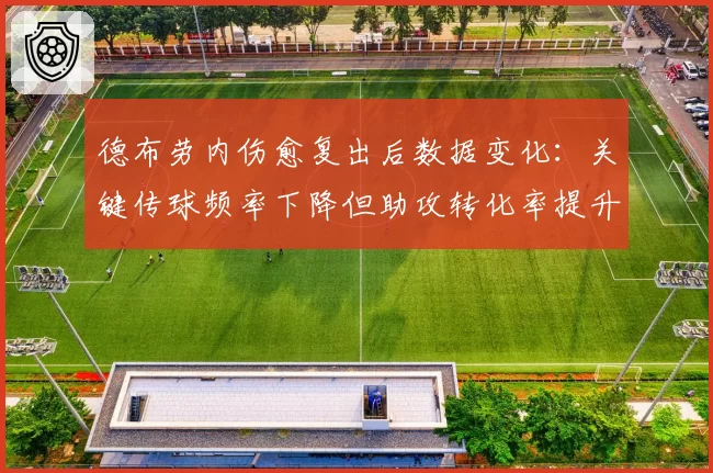 德布劳内伤愈复出后数据变化：关键传球频率下降但助攻转化率提升