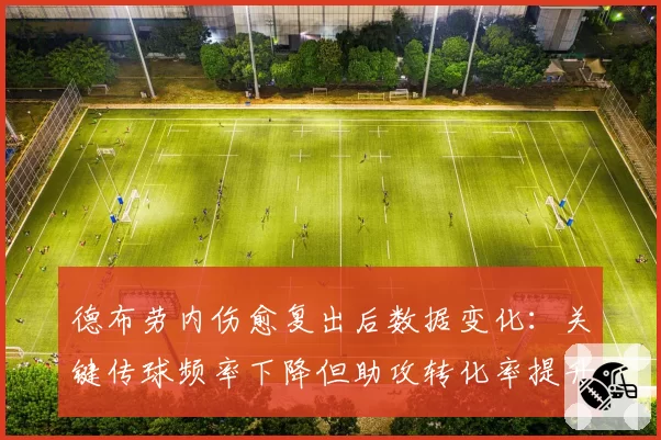 德布劳内伤愈复出后数据变化：关键传球频率下降但助攻转化率提升
