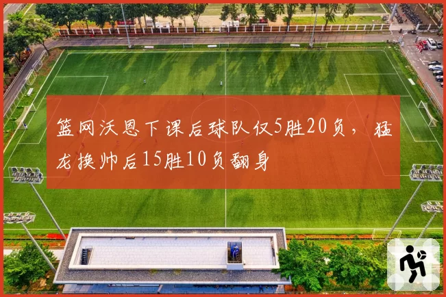 篮网沃恩下课后球队仅5胜20负，猛龙换帅后15胜10负翻身