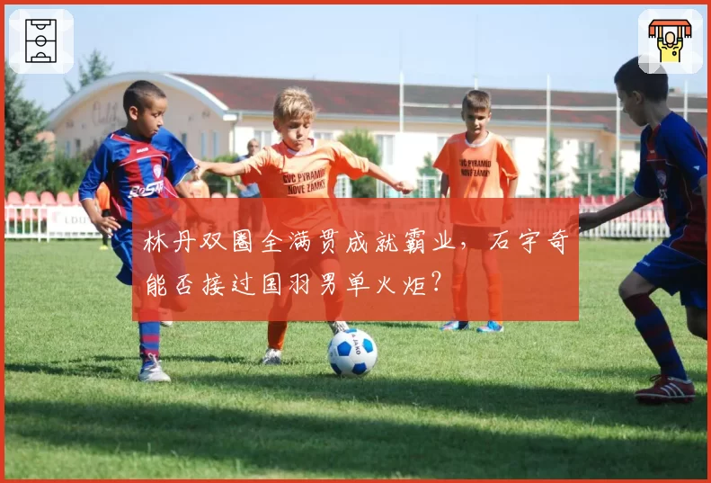 林丹双圈全满贯成就霸业，石宇奇能否接过国羽男单火炬？